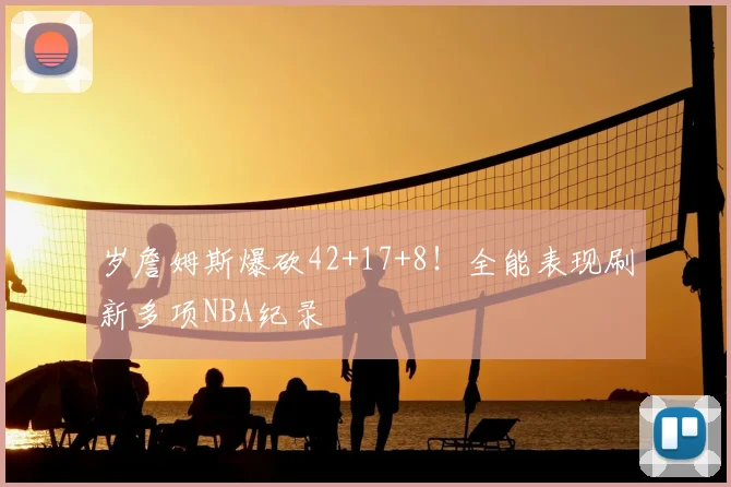 岁詹姆斯爆砍42+17+8！全能表现刷新多项NBA纪录