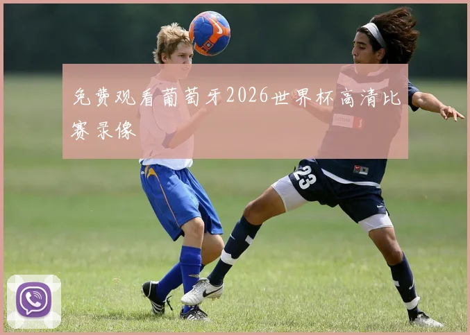 免费观看葡萄牙2026世界杯高清比赛录像