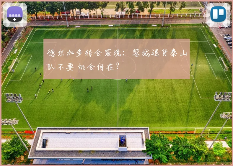 德尔加多转会窘境:蓉城退货泰山队不要 机会何在?