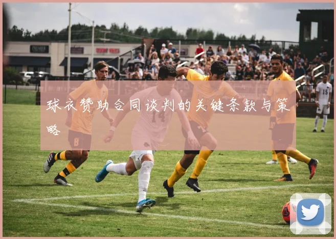 球衣赞助合同谈判的关键条款与策略