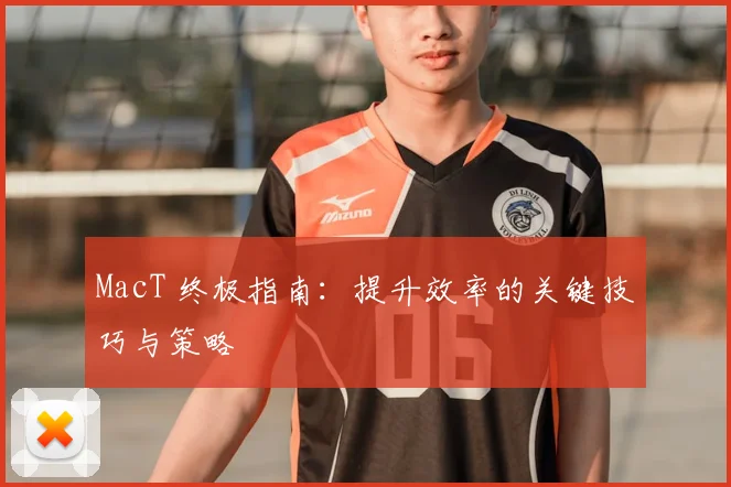 MacT 终极指南:提升效率的关键技巧与策略