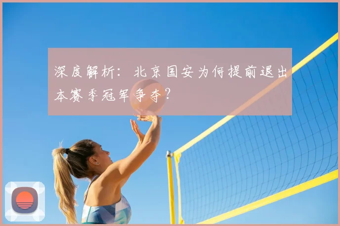 深度解析:北京国安为何提前退出本赛季冠军争夺?