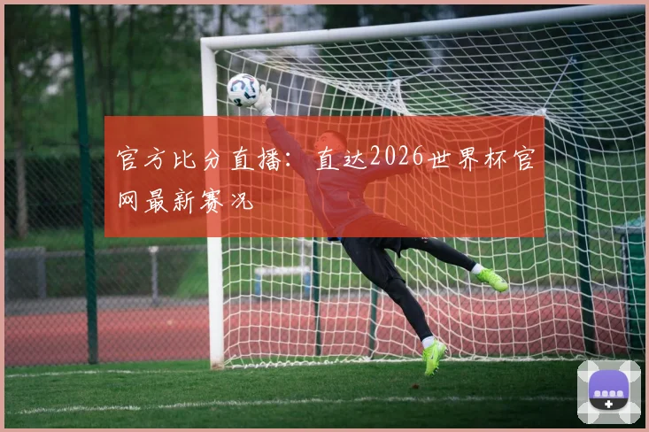 官方比分直播：直达2026世界杯官网最新赛况