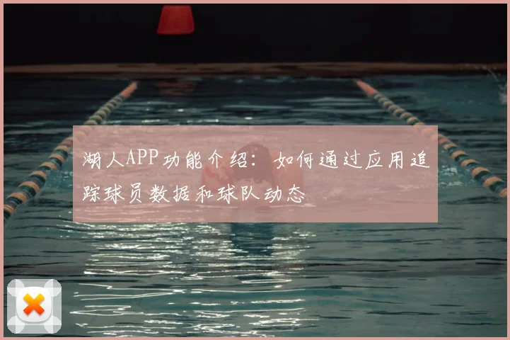 湖人APP功能介绍：如何通过应用追踪球员数据和球队动态