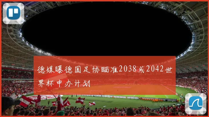 德媒曝德国足协瞄准2038或2042世界杯申办计划