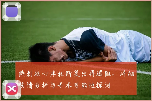 热刺核心库杜斯复出再遇阻,详细伤情分析与手术可能性探讨