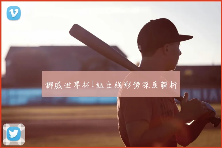 挪威世界杯I组出线形势深度解析