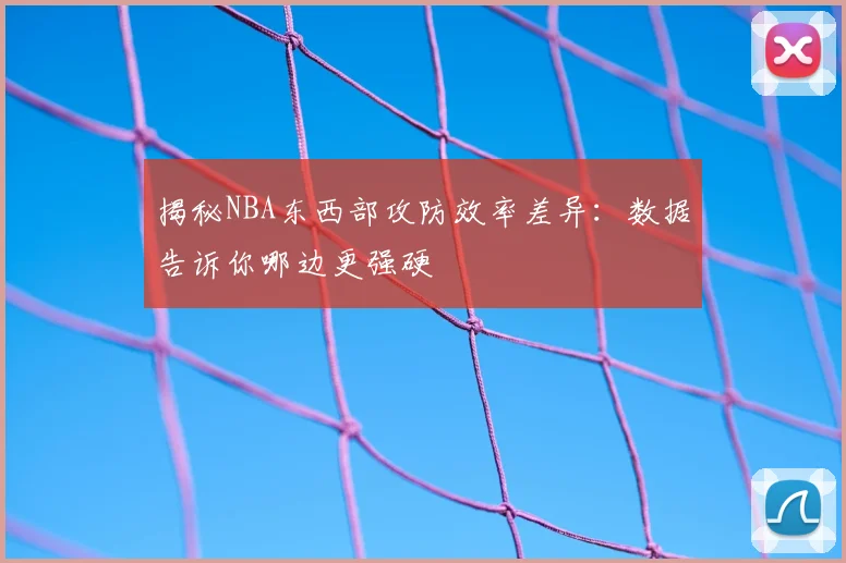 揭秘NBA东西部攻防效率差异:数据告诉你哪边更强硬