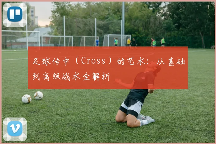 足球传中（Cross）的艺术：从基础到高级战术全解析