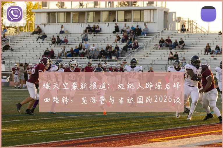 瑞天空最新报道:经纪人辟谣后峰回路转,克洛普与吉达国民2026谈判重启深度分析