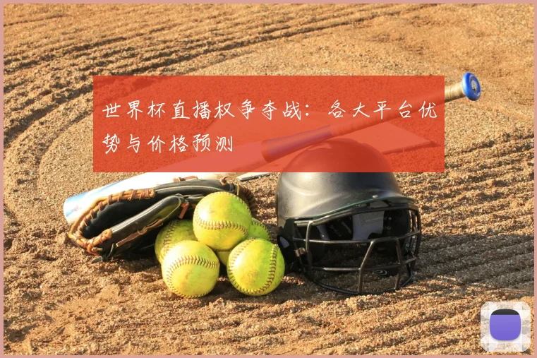 世界杯直播权争夺战：各大平台优势与价格预测