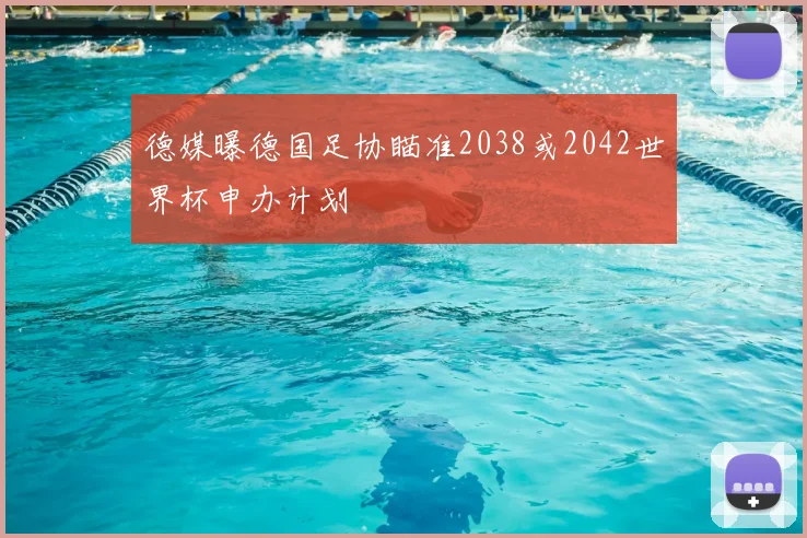 德媒曝德国足协瞄准2038或2042世界杯申办计划