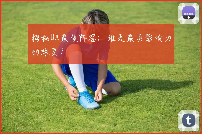 揭秘BA最佳阵容：谁是最具影响力的球员？