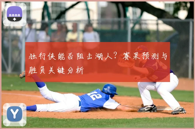独行侠能否阻击湖人？赛果预测与胜负关键分析